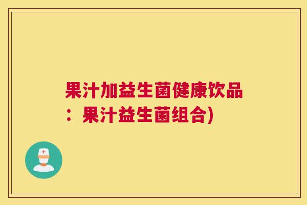 果汁加益生菌健康饮品：果汁益生菌组合)