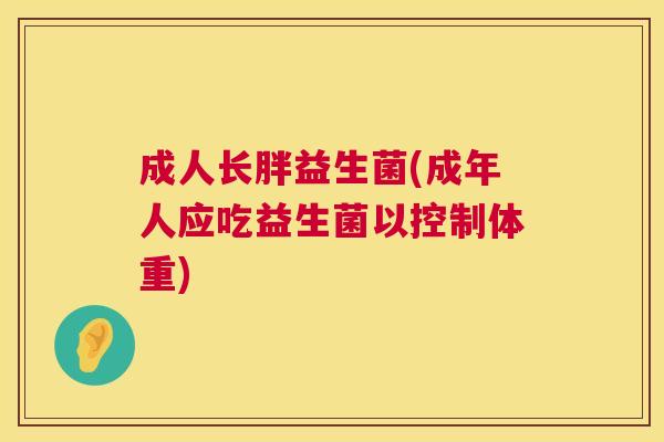 成人长胖益生菌(成年人应吃益生菌以控制体重)