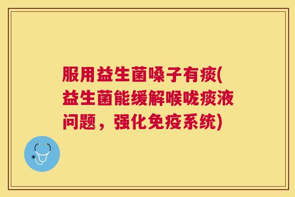 服用益生菌嗓子有痰(益生菌能缓解喉咙痰液问题，强化免疫系统)
