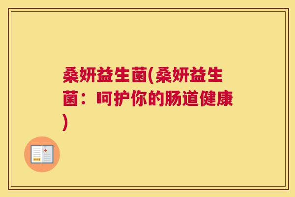 桑妍益生菌(桑妍益生菌：呵护你的肠道健康)