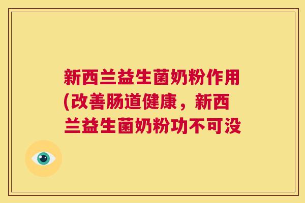 新西兰益生菌奶粉作用(改善肠道健康，新西兰益生菌奶粉功不可没