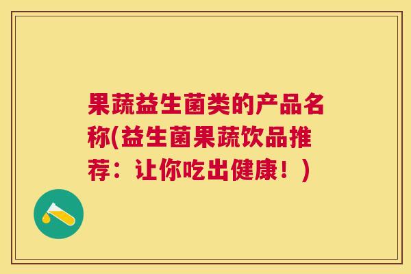 果蔬益生菌类的产品名称(益生菌果蔬饮品推荐：让你吃出健康！)
