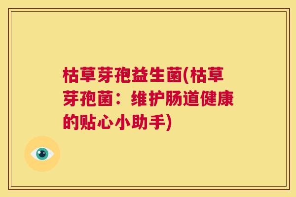 枯草芽孢益生菌(枯草芽孢菌：维护肠道健康的贴心小助手)