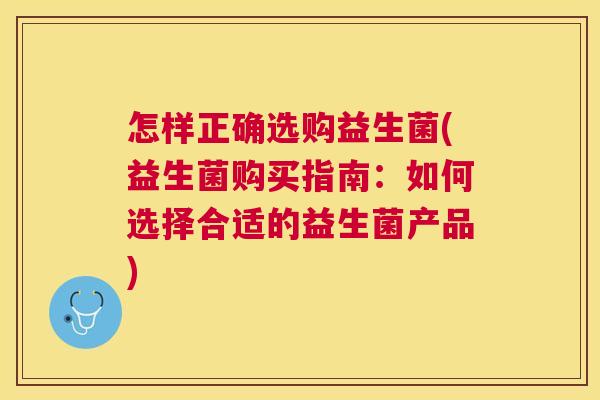 怎样正确选购益生菌(益生菌购买指南：如何选择合适的益生菌产品)