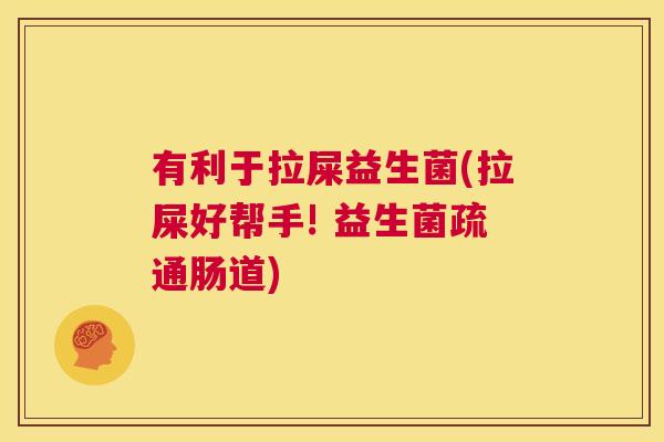 有利于拉屎益生菌(拉屎好帮手! 益生菌疏通肠道)