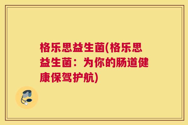 格乐思益生菌(格乐思益生菌：为你的肠道健康保驾护航)