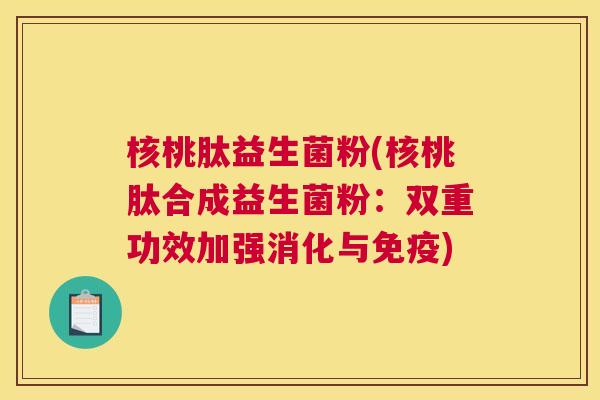 核桃肽益生菌粉(核桃肽合成益生菌粉：双重功效加强消化与免疫)