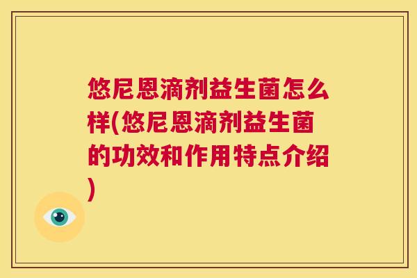 悠尼恩滴剂益生菌怎么样(悠尼恩滴剂益生菌的功效和作用特点介绍)