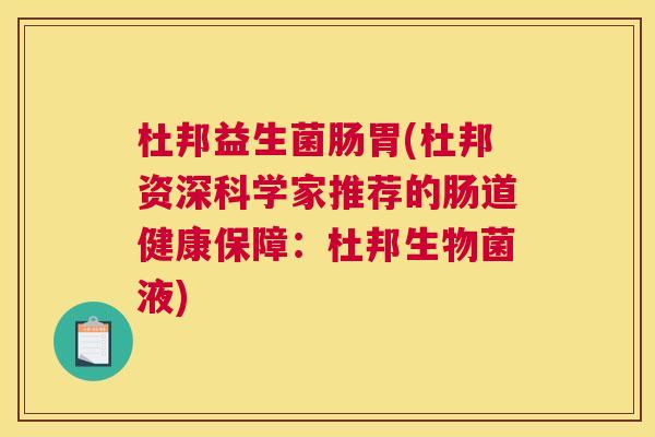 杜邦益生菌肠胃(杜邦资深科学家推荐的肠道健康保障：杜邦生物菌液)