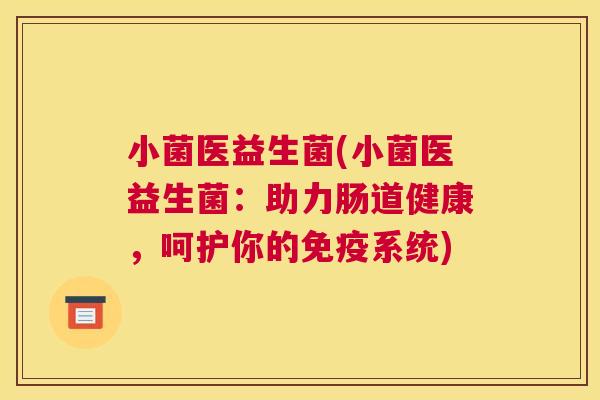 小菌医益生菌(小菌医益生菌：助力肠道健康，呵护你的免疫系统)