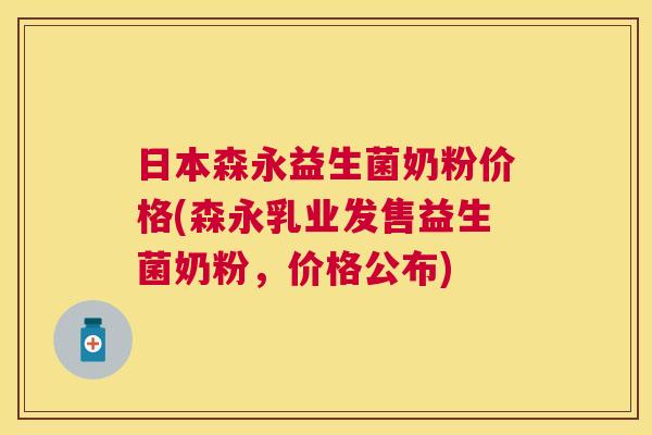日本森永益生菌奶粉价格(森永乳业发售益生菌奶粉，价格公布)