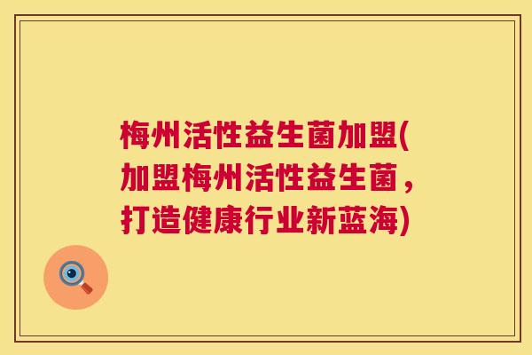 梅州活性益生菌加盟(加盟梅州活性益生菌，打造健康行业新蓝海)