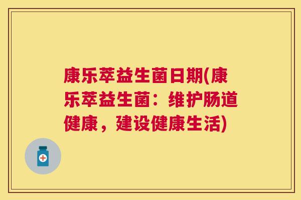 康乐萃益生菌日期(康乐萃益生菌：维护肠道健康，建设健康生活)