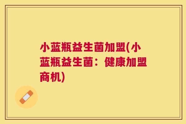 小蓝瓶益生菌加盟(小蓝瓶益生菌：健康加盟商机)