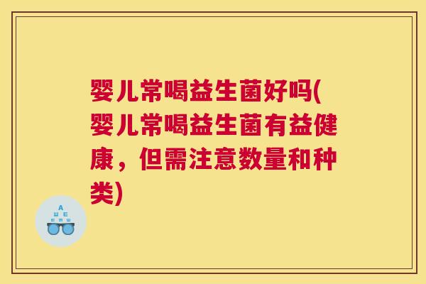 婴儿常喝益生菌好吗(婴儿常喝益生菌有益健康，但需注意数量和种类)