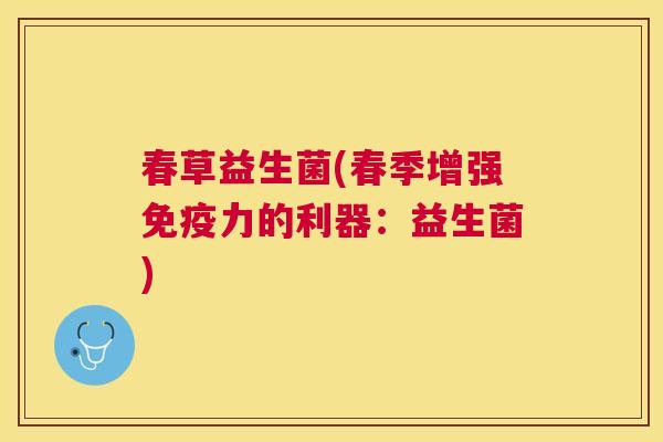 春草益生菌(春季增强免疫力的利器：益生菌)