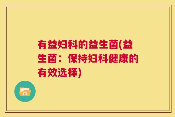 有益妇科的益生菌(益生菌：保持妇科健康的有效选择)