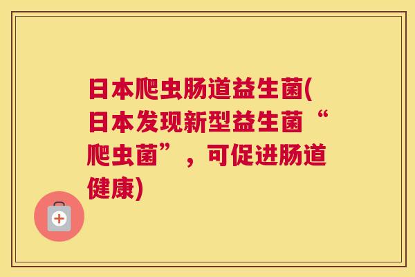 日本爬虫肠道益生菌(日本发现新型益生菌“爬虫菌”，可促进肠道健康)