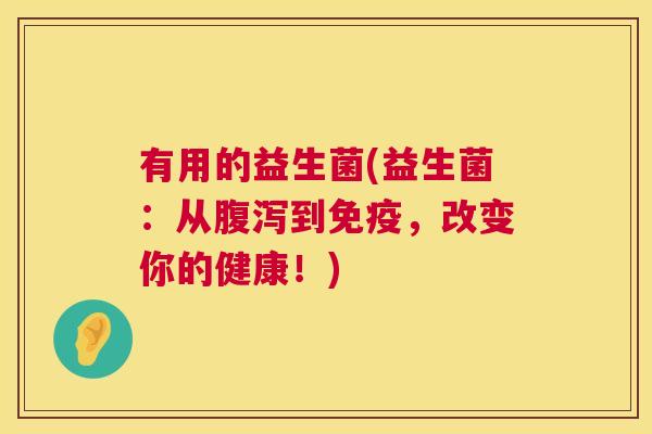 有用的益生菌(益生菌：从腹泻到免疫，改变你的健康！)