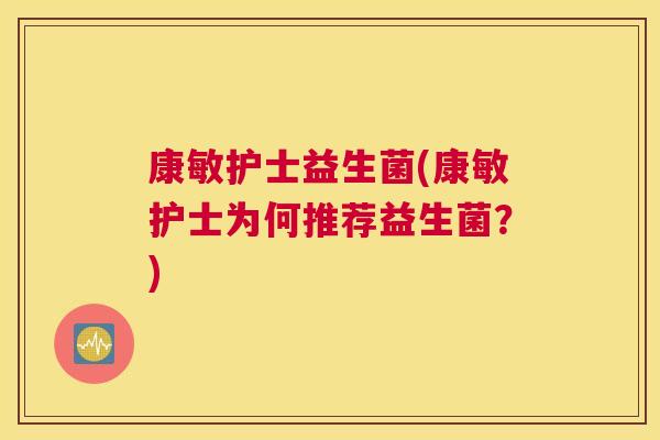 康敏护士益生菌(康敏护士为何推荐益生菌？)