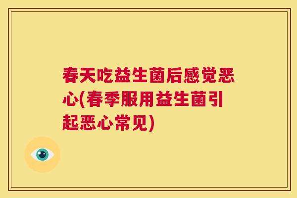 春天吃益生菌后感觉恶心(春季服用益生菌引起恶心常见)