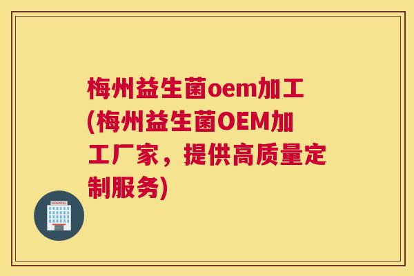 梅州益生菌oem加工(梅州益生菌OEM加工厂家，提供高质量定制服务)