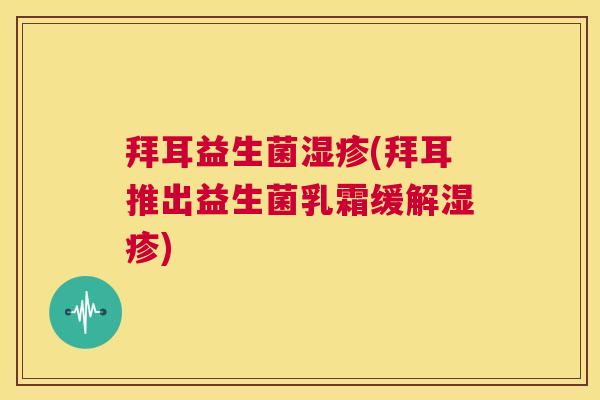 拜耳益生菌湿疹(拜耳推出益生菌乳霜缓解湿疹)