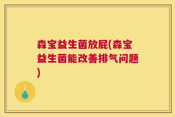 森宝益生菌放屁(森宝益生菌能改善排气问题)