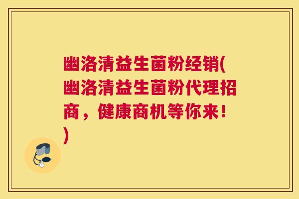 幽洛清益生菌粉经销(幽洛清益生菌粉代理招商，健康商机等你来！)
