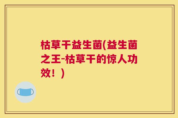 枯草干益生菌(益生菌之王-枯草干的惊人功效！)