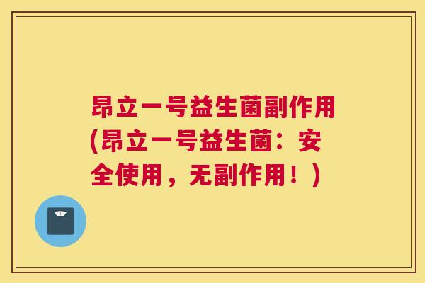 昂立一号益生菌副作用(昂立一号益生菌：安全使用，无副作用！)