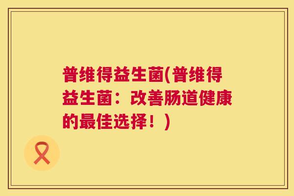 普维得益生菌(普维得益生菌：改善肠道健康的最佳选择！)