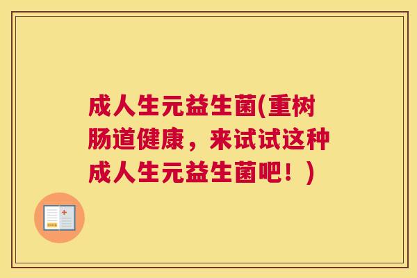 成人生元益生菌(重树肠道健康，来试试这种成人生元益生菌吧！)