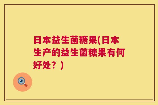 日本益生菌糖果(日本生产的益生菌糖果有何好处？)