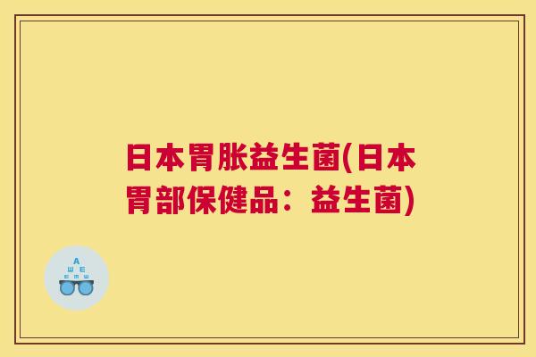 日本胃胀益生菌(日本胃部保健品：益生菌)