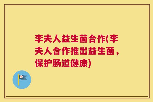 李夫人益生菌合作(李夫人合作推出益生菌，保护肠道健康)