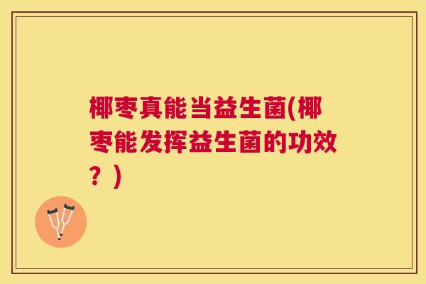 椰枣真能当益生菌(椰枣能发挥益生菌的功效？)