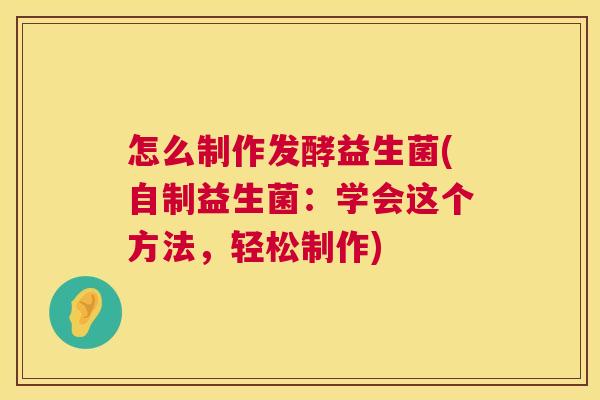 怎么制作发酵益生菌(自制益生菌：学会这个方法，轻松制作)
