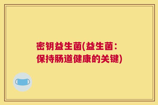 密钥益生菌(益生菌：保持肠道健康的关键)