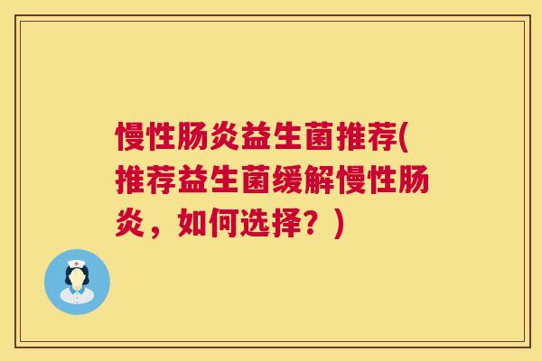 慢性肠炎益生菌推荐(推荐益生菌缓解慢性肠炎，如何选择？)