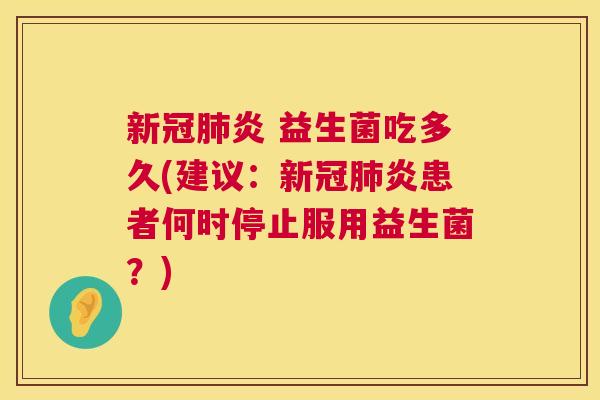 新冠肺炎 益生菌吃多久(建议：新冠肺炎患者何时停止服用益生菌？)