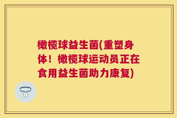 橄榄球益生菌(重塑身体！橄榄球运动员正在食用益生菌助力康复)