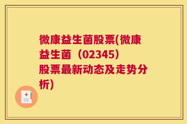 微康益生菌股票(微康益生菌（02345）股票最新动态及走势分析)