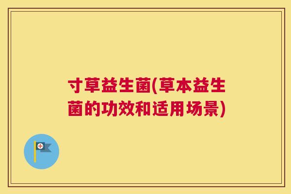 寸草益生菌(草本益生菌的功效和适用场景)