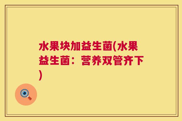 水果块加益生菌(水果益生菌：营养双管齐下)