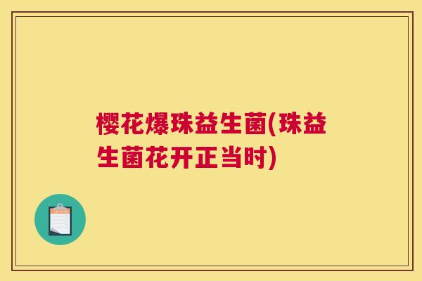 樱花爆珠益生菌(珠益生菌花开正当时)