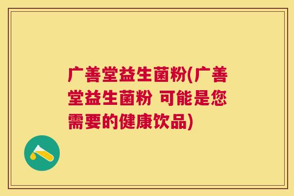 广善堂益生菌粉(广善堂益生菌粉 可能是您需要的健康饮品)
