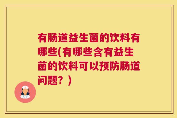有肠道益生菌的饮料有哪些(有哪些含有益生菌的饮料可以预防肠道问题？)