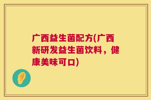 广西益生菌配方(广西新研发益生菌饮料，健康美味可口)