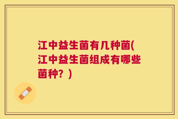 江中益生菌有几种菌(江中益生菌组成有哪些菌种？)